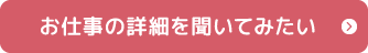 お仕事の詳細を聞いてみたい